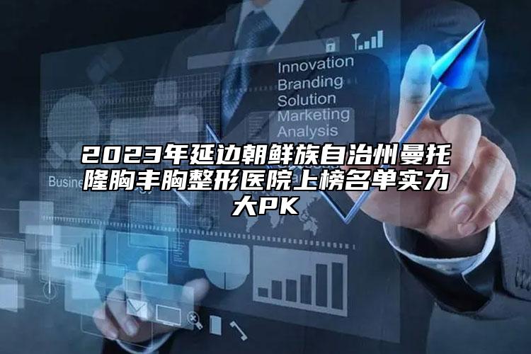 2023年延邊朝鮮族自治州曼托隆胸豐胸整形醫(yī)院上榜名單實力大PK