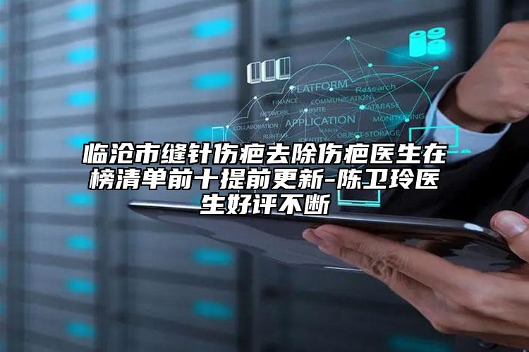 臨滄市縫針傷疤去除傷疤醫(yī)生在榜清單前十提前更新-陳衛(wèi)玲醫(yī)生好評不斷
