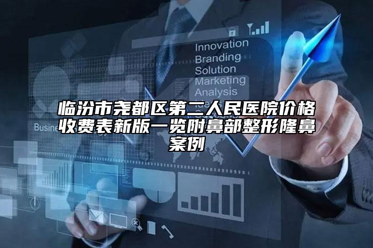 臨汾市堯都區(qū)第二人民醫(yī)院價格收費表新版一覽附鼻部整形隆鼻案例