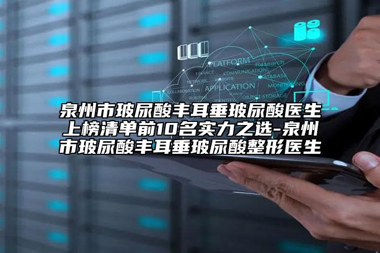 泉州市玻尿酸豐耳垂玻尿酸醫(yī)生上榜清單前10名實(shí)力之選-泉州市玻尿酸豐耳垂玻尿酸整形醫(yī)生