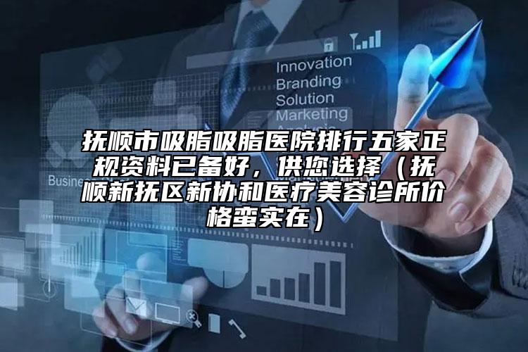 撫順市吸脂吸脂醫(yī)院排行五家正規(guī)資料已備好，供您選擇（撫順新?lián)釁^(qū)新協(xié)和醫(yī)療美容診所價(jià)格蠻實(shí)在）