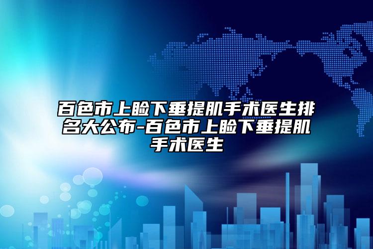 百色市上瞼下垂提肌手術(shù)醫(yī)生排名大公布-百色市上瞼下垂提肌手術(shù)醫(yī)生
