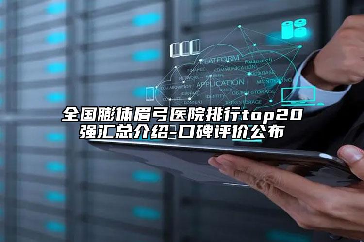 全國膨體眉弓醫(yī)院排行top20強匯總介紹-口碑評價公布