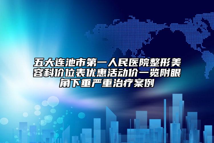 五大連池市第一人民醫(yī)院整形美容科價位表優(yōu)惠活動價一覽附眼角下垂嚴重治療案例