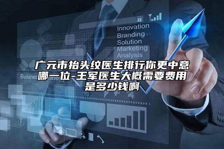 廣元市抬頭紋醫(yī)生排行你更中意哪一位-王軍醫(yī)生大概需要費用是多少錢啊