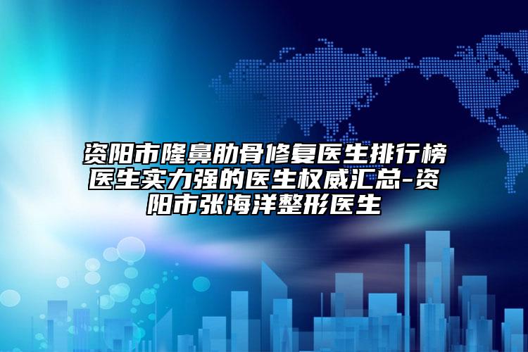 資陽市隆鼻肋骨修復(fù)醫(yī)生排行榜醫(yī)生實力強的醫(yī)生權(quán)威匯總-資陽市張海洋整形醫(yī)生
