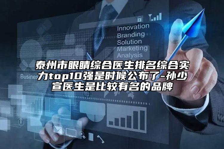 泰州市眼睛綜合醫(yī)生排名綜合實(shí)力top10強(qiáng)是時(shí)候公布了-孫少宣醫(yī)生是比較有名的品牌