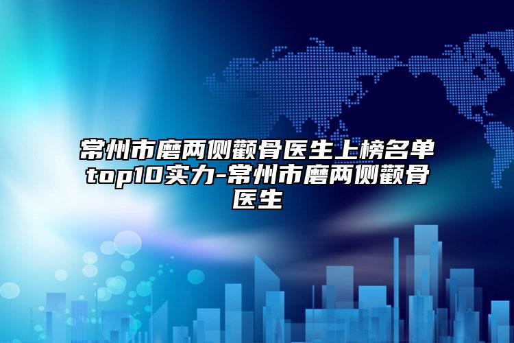 常州市磨兩側(cè)顴骨醫(yī)生上榜名單top10實力-常州市磨兩側(cè)顴骨醫(yī)生