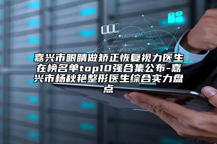 嘉興市眼睛做矯正恢復(fù)視力醫(yī)生在榜名單top10強(qiáng)合集公布-嘉興市楊秋艷整形醫(yī)生綜合實(shí)力盤點(diǎn)