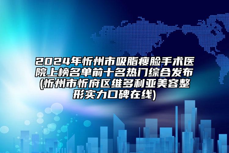 2024年忻州市吸脂瘦臉手術(shù)醫(yī)院上榜名單前十名熱門綜合發(fā)布(忻州市忻府區(qū)維多利亞美容整形實(shí)力口碑在線)