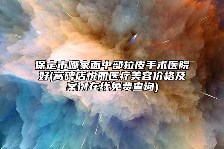 保定市哪家面中部拉皮手術(shù)醫(yī)院好(高碑店悅麗醫(yī)療美容價(jià)格及案例在線免費(fèi)查詢)