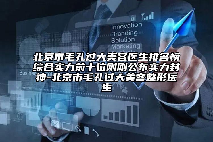 北京市毛孔過大美容醫(yī)生排名榜綜合實(shí)力前十位剛剛公布實(shí)力封神-北京市毛孔過大美容整形醫(yī)生