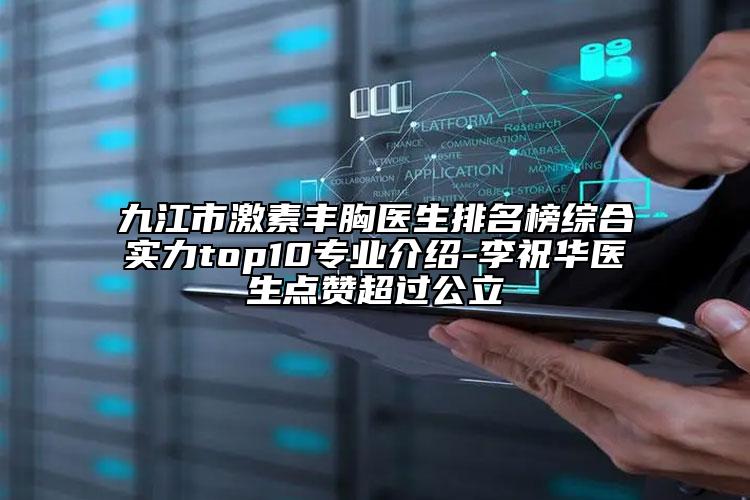 九江市激素豐胸醫(yī)生排名榜綜合實(shí)力top10專業(yè)介紹-李祝華醫(yī)生點(diǎn)贊超過(guò)公立