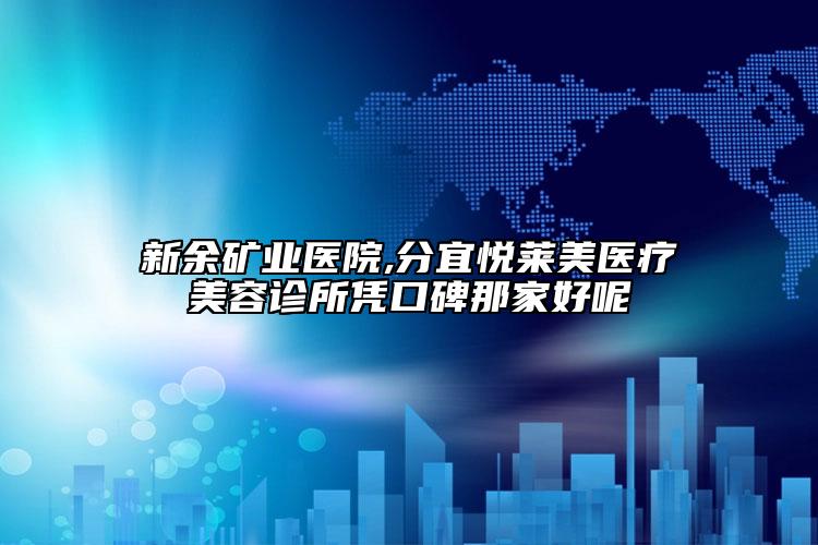 新余礦業(yè)醫(yī)院,分宜悅?cè)R美醫(yī)療美容診所憑口碑那家好呢