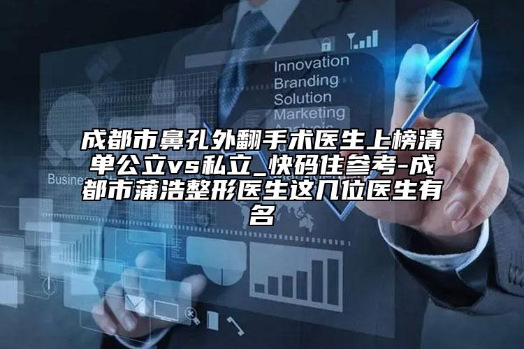 成都市鼻孔外翻手術(shù)醫(yī)生上榜清單公立vs私立_快碼住參考-成都市蒲浩整形醫(yī)生這幾位醫(yī)生有名