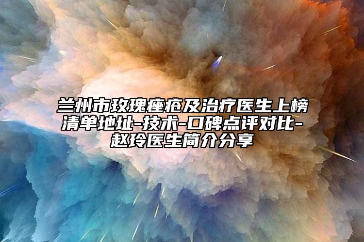 蘭州市玫瑰痤瘡及治療醫(yī)生上榜清單地址-技術(shù)-口碑點(diǎn)評對比-趙玲醫(yī)生簡介分享