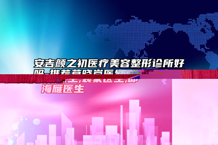 全國整容嘟嘟唇醫(yī)院哪家強：整容嘟嘟唇醫(yī)院TOP50資料公布