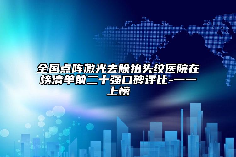 全國(guó)點(diǎn)陣激光去除抬頭紋醫(yī)院在榜清單前二十強(qiáng)口碑評(píng)比-一一上榜