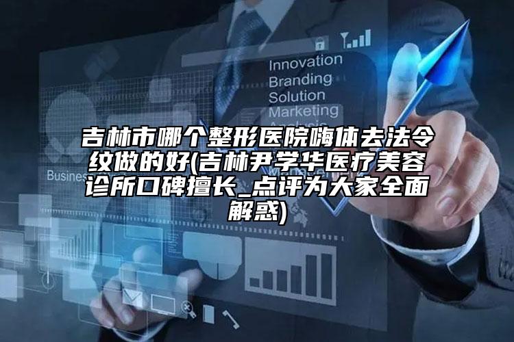 吉林市哪個整形醫(yī)院嗨體去法令紋做的好(吉林尹學華醫(yī)療美容診所口碑擅長_點評為大家全面解惑)