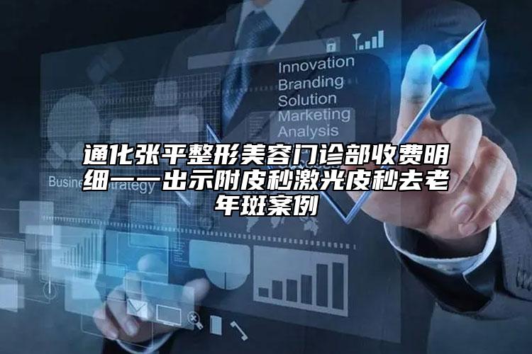 通化張平整形美容門診部收費明細一一出示附皮秒激光皮秒去老年斑案例