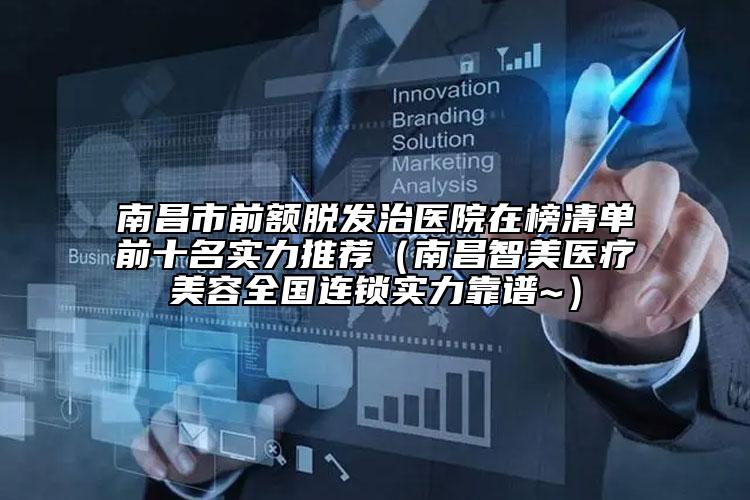 南昌市前額脫發(fā)治醫(yī)院在榜清單前十名實(shí)力推薦（南昌智美醫(yī)療美容全國(guó)連鎖實(shí)力靠譜~）