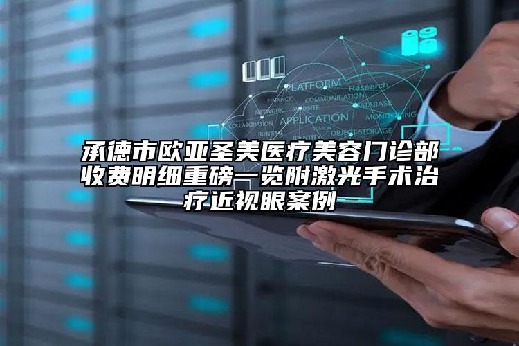 承德市歐亞圣美醫(yī)療美容門(mén)診部收費(fèi)明細(xì)重磅一覽附激光手術(shù)治療近視眼案例