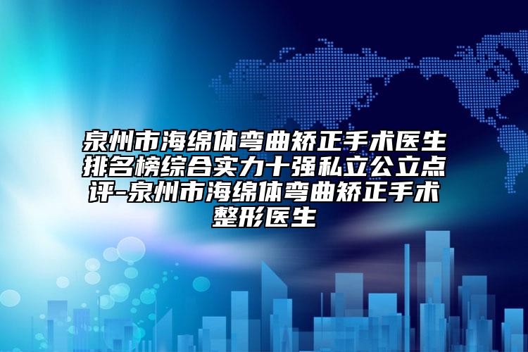 泉州市海綿體彎曲矯正手術(shù)醫(yī)生排名榜綜合實(shí)力十強(qiáng)私立公立點(diǎn)評(píng)-泉州市海綿體彎曲矯正手術(shù)整形醫(yī)生