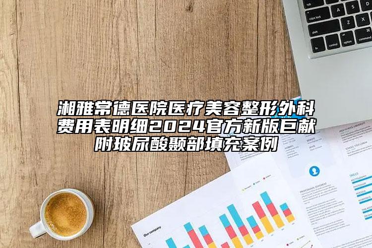 湘雅常德醫(yī)院醫(yī)療美容整形外科費用表明細2024官方新版巨獻附玻尿酸顳部填充案例