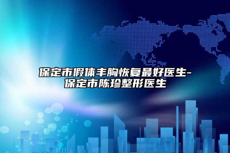 保定市假體豐胸恢復(fù)最好醫(yī)生-保定市陳珍整形醫(yī)生