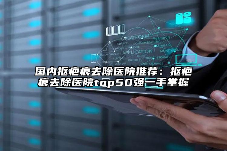 國內(nèi)摳疤痕去除醫(yī)院推薦：摳疤痕去除醫(yī)院top50強一手掌握