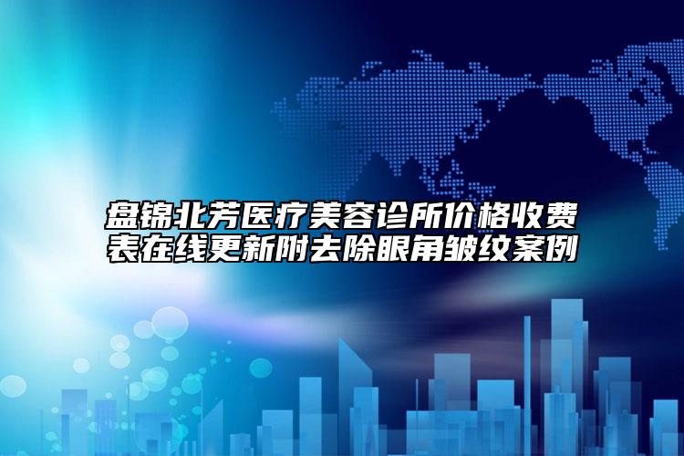 盤錦北芳醫(yī)療美容診所價(jià)格收費(fèi)表在線更新附去除眼角皺紋案例