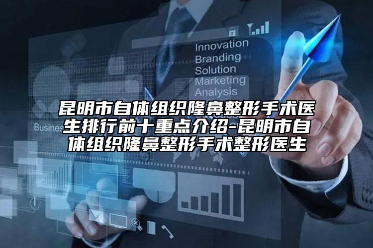 昆明市自體組織隆鼻整形手術(shù)醫(yī)生排行前十重點介紹-昆明市自體組織隆鼻整形手術(shù)整形醫(yī)生