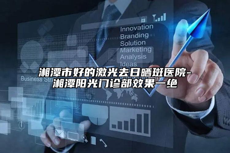 湘潭市好的激光去日曬斑醫(yī)院-湘潭陽光門診部效果一絕