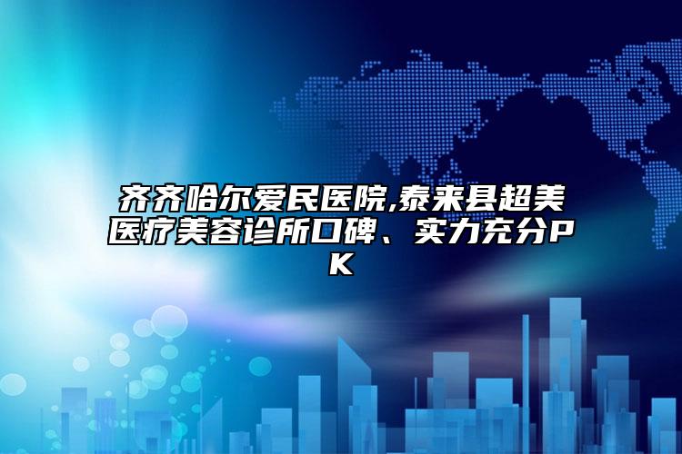 齊齊哈爾愛民醫(yī)院,泰來縣超美醫(yī)療美容診所口碑、實力充分PK