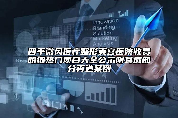 四平微風(fēng)醫(yī)療整形美容醫(yī)院收費(fèi)明細(xì)熱門(mén)項(xiàng)目大全公示附耳廓部分再造案例