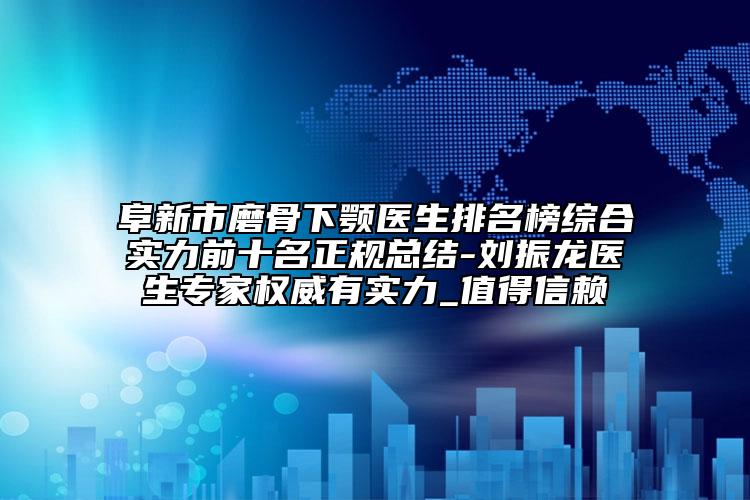 阜新市磨骨下顎醫(yī)生排名榜綜合實(shí)力前十名正規(guī)總結(jié)-劉振龍醫(yī)生專家權(quán)威有實(shí)力_值得信賴