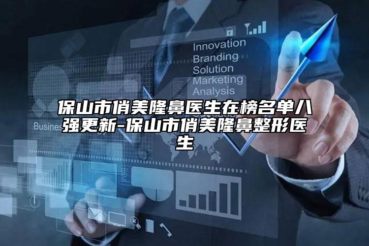 保山市俏美隆鼻醫(yī)生在榜名單八強更新-保山市俏美隆鼻整形醫(yī)生