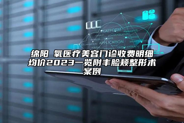 綿陽晞氧醫(yī)療美容門診收費明細均價2023一覽附豐臉頰整形術(shù)案例