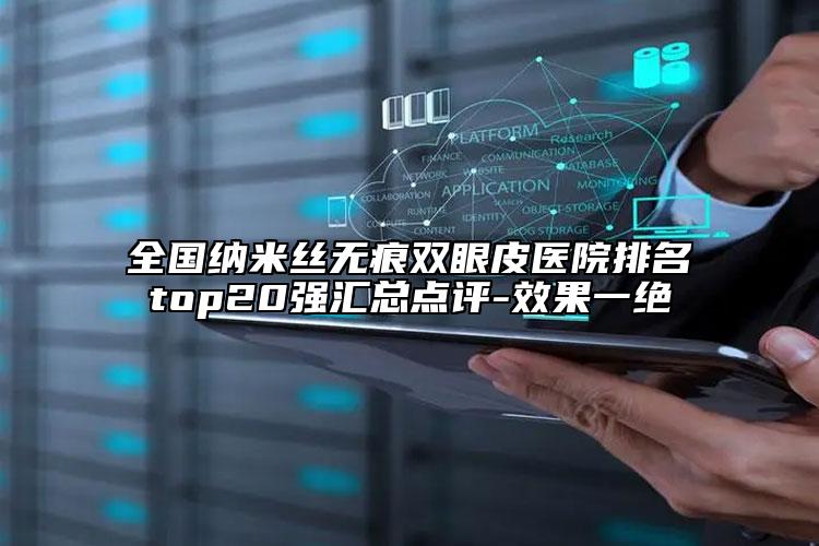 全國納米絲無痕雙眼皮醫(yī)院排名top20強匯總點評-效果一絕
