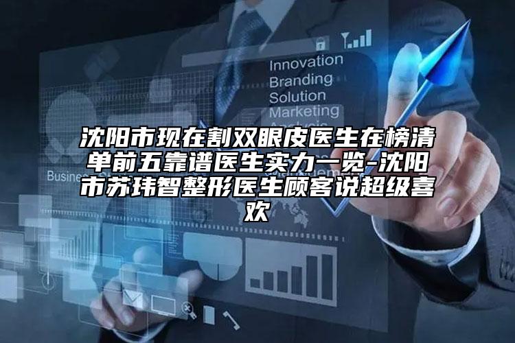沈陽市現(xiàn)在割雙眼皮醫(yī)生在榜清單前五靠譜醫(yī)生實(shí)力一覽-沈陽市蘇瑋智整形醫(yī)生顧客說超級(jí)喜歡