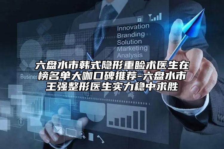 六盤水市韓式隱形重瞼術(shù)醫(yī)生在榜名單大咖口碑推薦-六盤水市王強(qiáng)整形醫(yī)生實力穩(wěn)中求勝