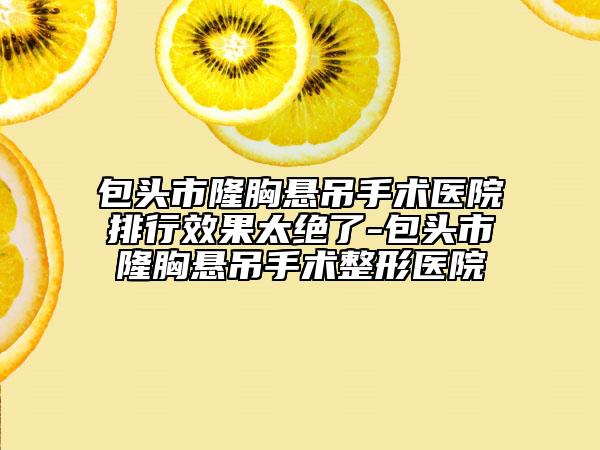 嘉興醫(yī)學(xué)院附屬婦幼保健院價格收費(fèi)表全新純干貨一覽附乳房下垂補(bǔ)救案例