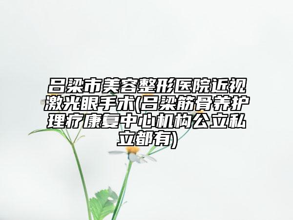 呂梁市美容整形醫(yī)院近視激光眼手術(shù)(呂梁筋骨養(yǎng)護(hù)理療康復(fù)中心機(jī)構(gòu)公立私立都有)