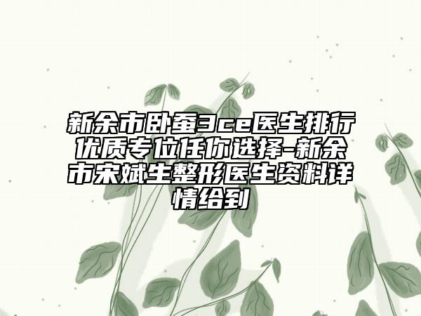 新余市臥蠶3ce醫(yī)生排行優(yōu)質(zhì)專位任你選擇-新余市宋斌生整形醫(yī)生資料詳情給到