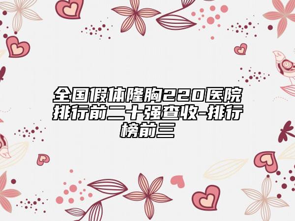 全國假體隆胸220醫(yī)院排行前二十強(qiáng)查收-排行榜前三
