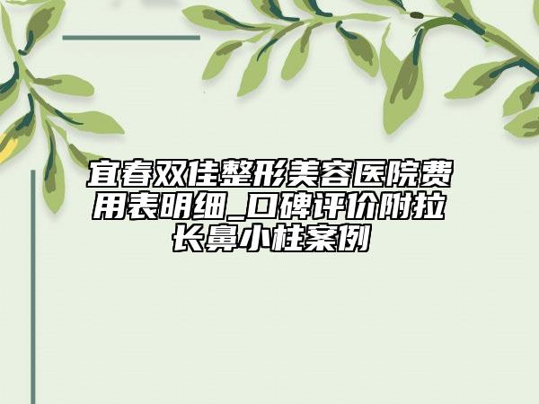 宜春雙佳整形美容醫(yī)院費(fèi)用表明細(xì)_口碑評(píng)價(jià)附拉長(zhǎng)鼻小柱案例