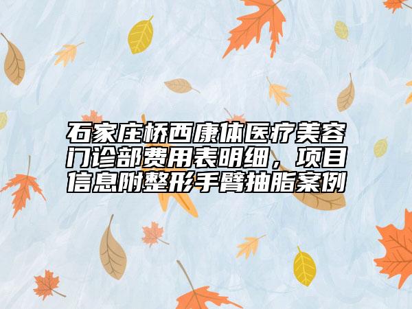 石家莊橋西康體醫(yī)療美容門(mén)診部費(fèi)用表明細(xì)，項(xiàng)目信息附整形手臂抽脂案例
