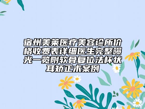 宿州美萊醫(yī)療美容診所價格收費表詳細(xì)醫(yī)生完整曝光一覽附軟骨復(fù)位法杯狀耳矯正術(shù)案例