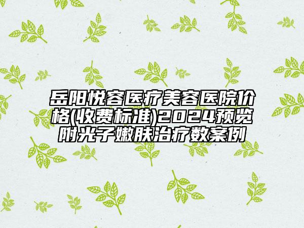 岳陽(yáng)悅?cè)葆t(yī)療美容醫(yī)院價(jià)格(收費(fèi)標(biāo)準(zhǔn))2024預(yù)覽附光子嫩膚治療數(shù)案例