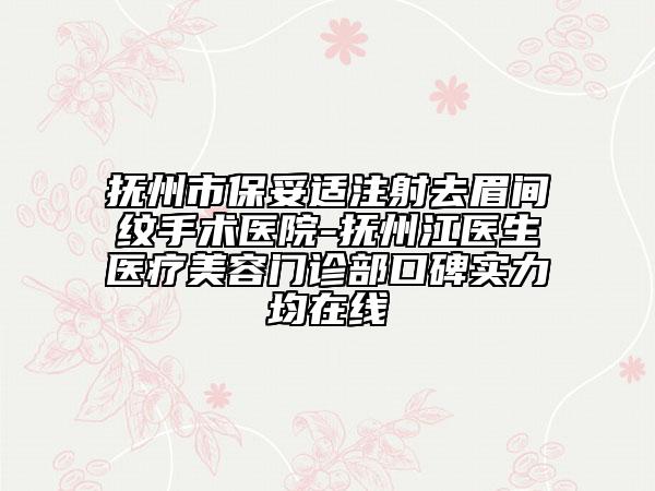 撫州市保妥適注射去眉間紋手術(shù)醫(yī)院-撫州江醫(yī)生醫(yī)療美容門診部口碑實(shí)力均在線